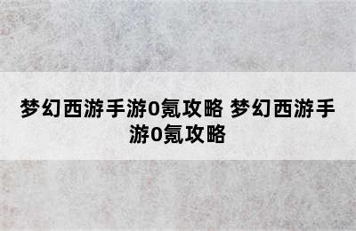 梦幻西游手游0氪攻略 梦幻西游手游0氪攻略